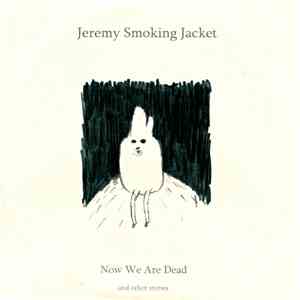 Jeremy Smoking Jacket - Now We Are Dead (And Other Stories) download mp3 flac